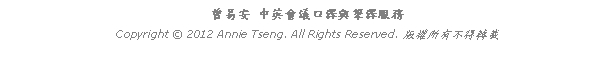 Text Box: 曾易安 中英會議口譯與筆譯服務Copyright  2012 Annie Tseng. All Rights Reserved. 版權所有不得轉載