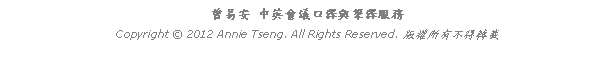 Text Box: 曾易安 中英會議口譯與筆譯服務Copyright  2012 Annie Tseng. All Rights Reserved. 版權所有不得轉載