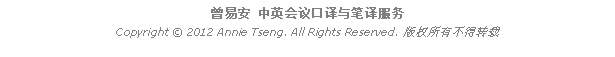 Text Box: 曾易安 中英会议口译与笔译服务Copyright  2012 Annie Tseng. All Rights Reserved. 版权所有不得转载