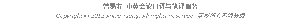 Text Box: 曾易安 中英会议口译与笔译服务Copyright  2012 Annie Tseng. All Rights Reserved. 版权所有不得转载